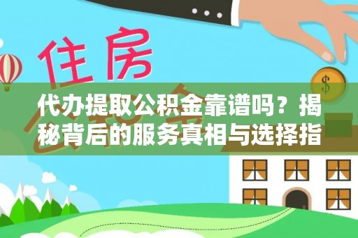 伊吾代办提取公积金靠谱吗？揭秘背后的服务真相与选择指南