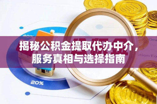 伊吾揭秘公积金提取代办中介，服务真相与选择指南