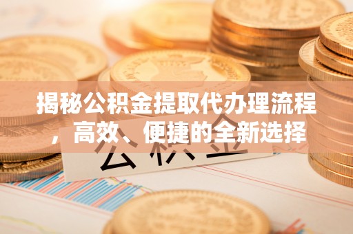 伊吾揭秘公积金提取代办理流程，高效、便捷的全新选择