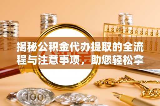 伊吾揭秘公积金代办提取的全流程与注意事项，助您轻松拿回属于自己的钱