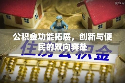 伊吾公积金功能拓展，创新与便民的双向奔赴