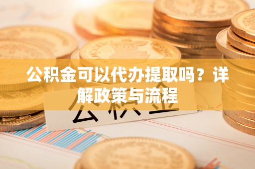 伊吾公积金可以代办提取吗？详解政策与流程