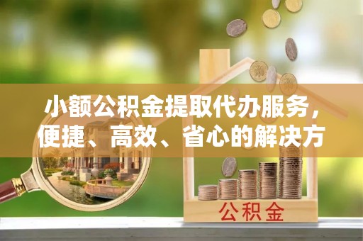 伊吾小额公积金提取代办服务，便捷、高效、省心的解决方案