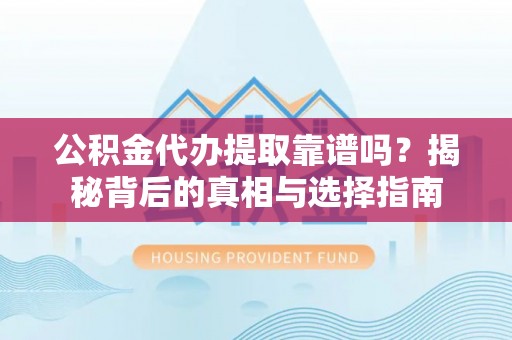 伊吾公积金代办提取靠谱吗？揭秘背后的真相与选择指南