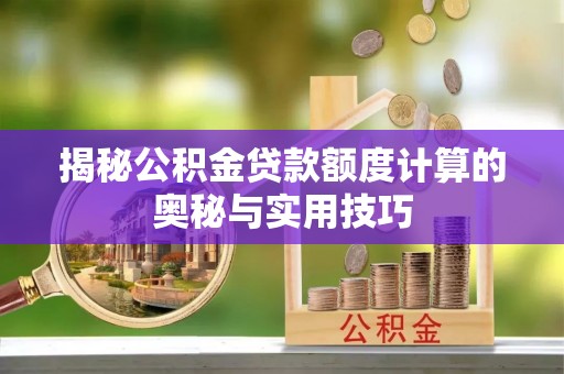 伊吾揭秘公积金贷款额度计算的奥秘与实用技巧