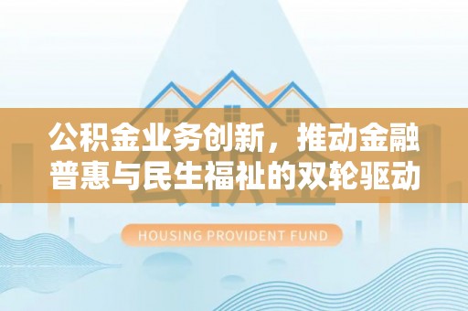 伊吾公积金业务创新，推动金融普惠与民生福祉的双轮驱动