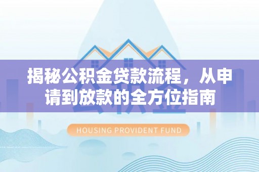 伊吾揭秘公积金贷款流程，从申请到放款的全方位指南