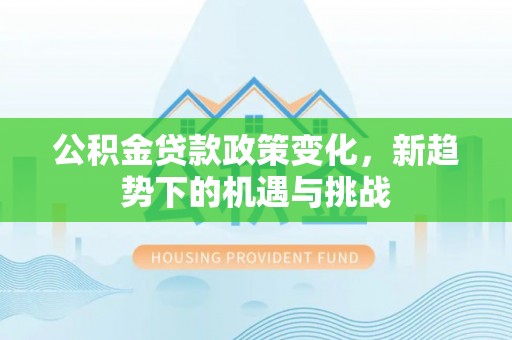伊吾公积金贷款政策变化，新趋势下的机遇与挑战