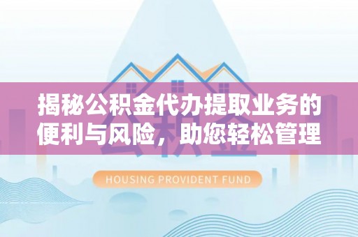 伊吾揭秘公积金代办提取业务的便利与风险，助您轻松管理个人财务