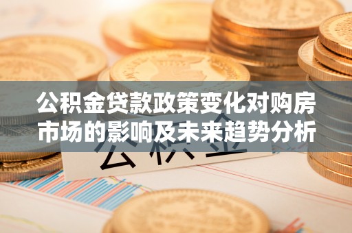 伊吾公积金贷款政策变化对购房市场的影响及未来趋势分析