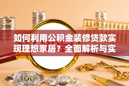伊吾如何利用公积金装修贷款实现理想家居？全面解析与实用建议