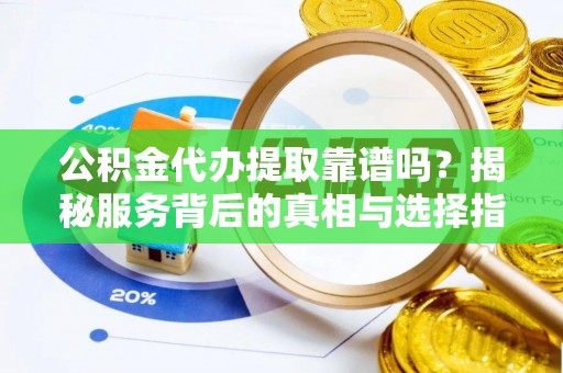 伊吾公积金代办提取靠谱吗？揭秘服务背后的真相与选择指南