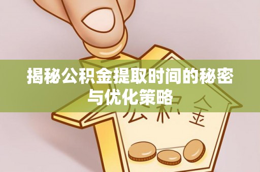 伊吾揭秘公积金提取时间的秘密与优化策略