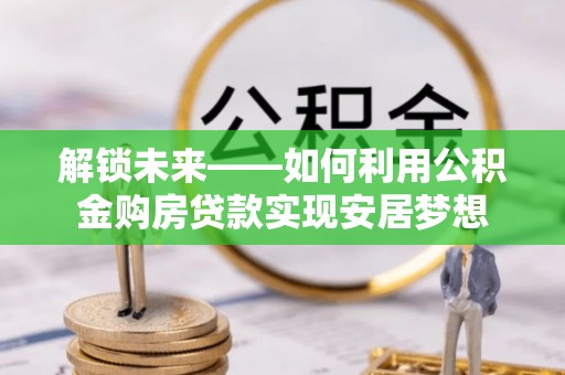 伊吾解锁未来——如何利用公积金购房贷款实现安居梦想