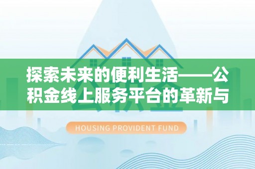 伊吾探索未来的便利生活——公积金线上服务平台的革新与影响