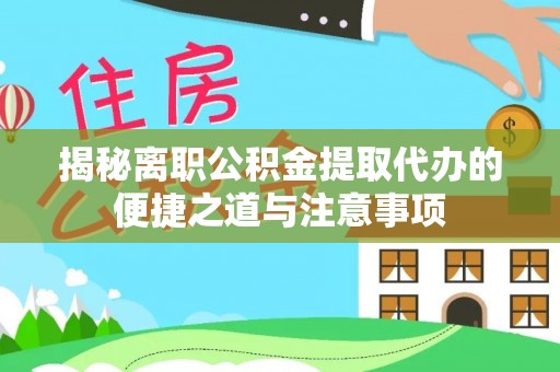 伊吾揭秘离职公积金提取代办的便捷之道与注意事项