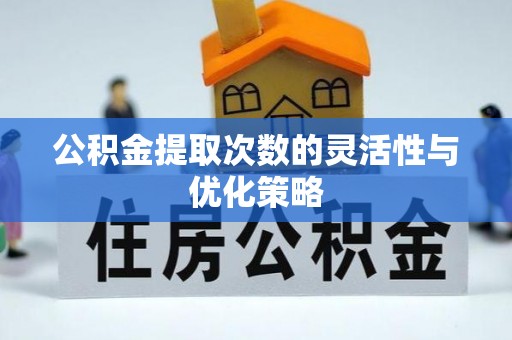 伊吾公积金提取次数的灵活性与优化策略
