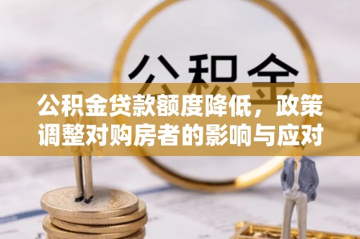 伊吾公积金贷款额度降低，政策调整对购房者的影响与应对策略