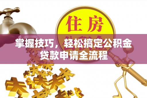 伊吾掌握技巧，轻松搞定公积金贷款申请全流程
