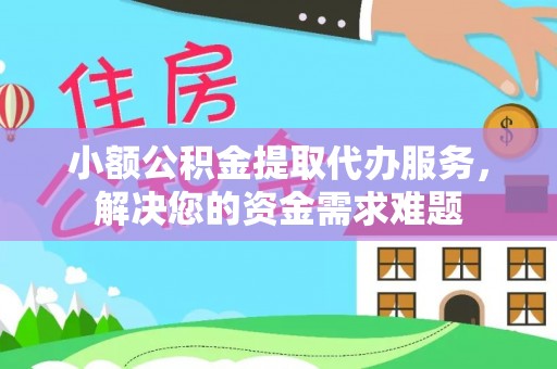 伊吾小额公积金提取代办服务，解决您的资金需求难题