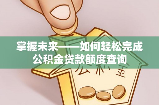 伊吾掌握未来——如何轻松完成公积金贷款额度查询