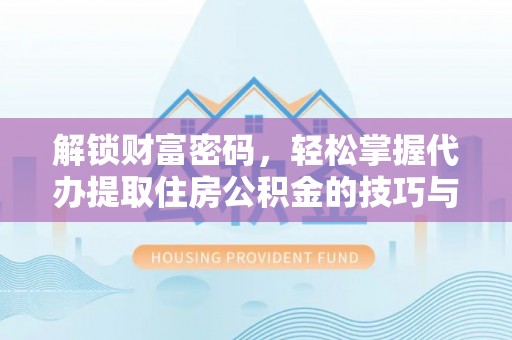 伊吾解锁财富密码，轻松掌握代办提取住房公积金的技巧与策略
