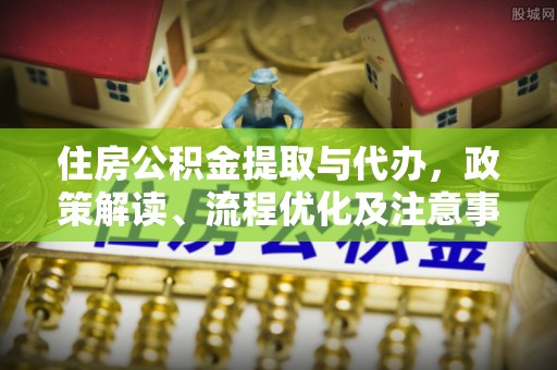 伊吾住房公积金提取与代办，政策解读、流程优化及注意事项