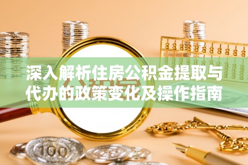 伊吾深入解析住房公积金提取与代办的政策变化及操作指南