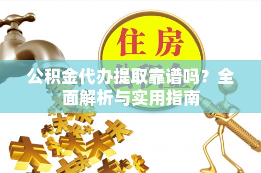 伊吾公积金代办提取靠谱吗？全面解析与实用指南
