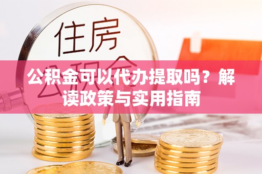 伊吾公积金可以代办提取吗？解读政策与实用指南