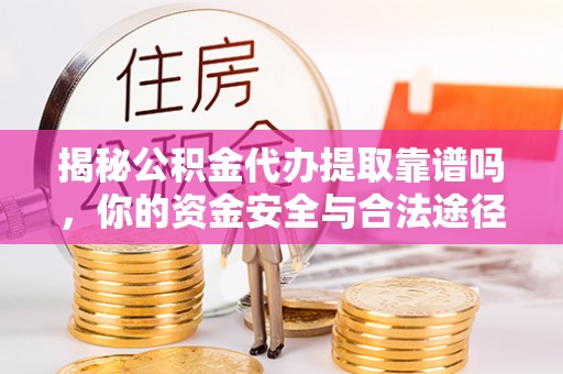 伊吾揭秘公积金代办提取靠谱吗，你的资金安全与合法途径全解析