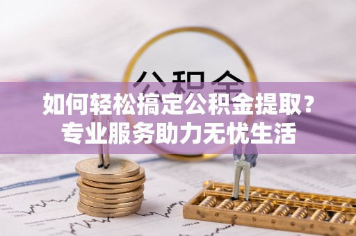 伊吾如何轻松搞定公积金提取？专业服务助力无忧生活