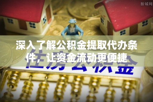 伊吾深入了解公积金提取代办条件，让资金流动更便捷