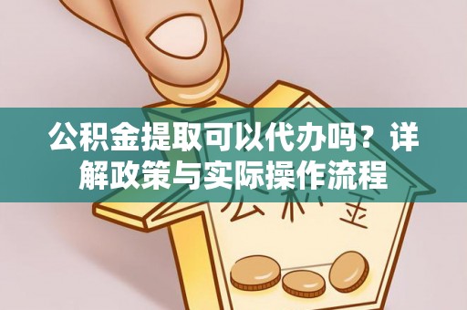 伊吾公积金提取可以代办吗？详解政策与实际操作流程