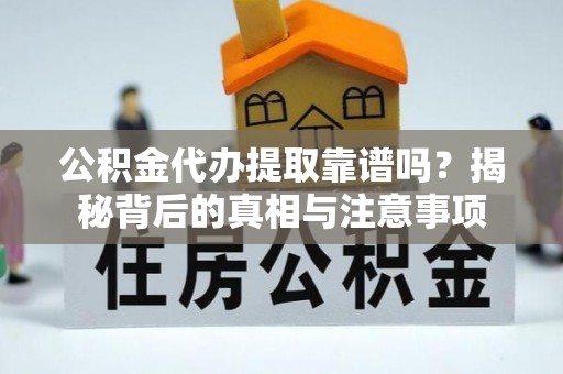伊吾公积金代办提取靠谱吗？揭秘背后的真相与注意事项