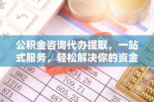 伊吾公积金咨询代办提取，一站式服务，轻松解决你的资金难题