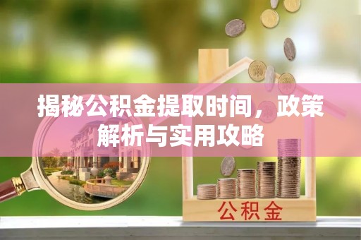 伊吾揭秘公积金提取时间，政策解析与实用攻略