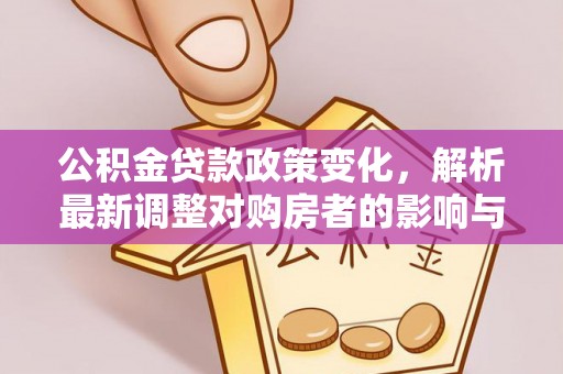 伊吾公积金贷款政策变化，解析最新调整对购房者的影响与机遇
