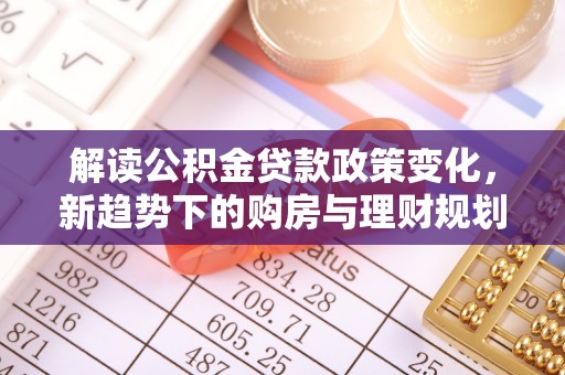 伊吾解读公积金贷款政策变化，新趋势下的购房与理财规划