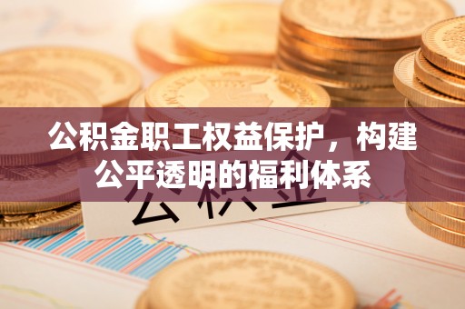 伊吾公积金职工权益保护，构建公平透明的福利体系