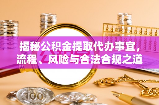 伊吾揭秘公积金提取代办事宜，流程、风险与合法合规之道