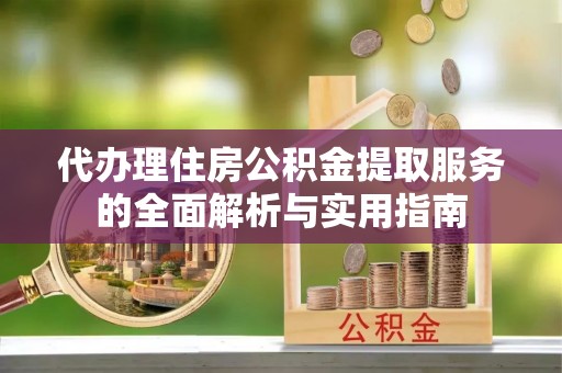 伊吾代办理住房公积金提取服务的全面解析与实用指南