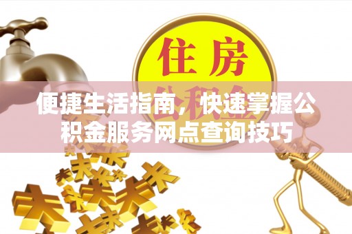 伊吾便捷生活指南，快速掌握公积金服务网点查询技巧