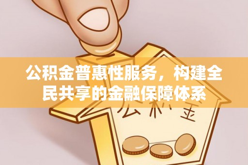 伊吾公积金普惠性服务，构建全民共享的金融保障体系