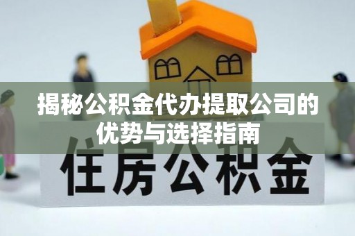 伊吾揭秘公积金代办提取公司的优势与选择指南
