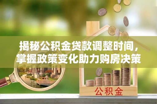 伊吾揭秘公积金贷款调整时间，掌握政策变化助力购房决策