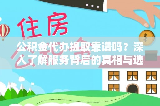 伊吾公积金代办提取靠谱吗？深入了解服务背后的真相与选择指南