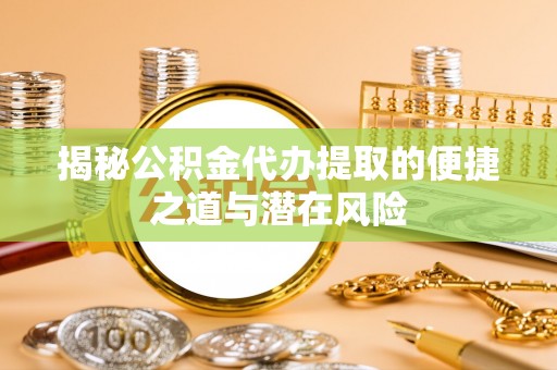伊吾揭秘公积金代办提取的便捷之道与潜在风险