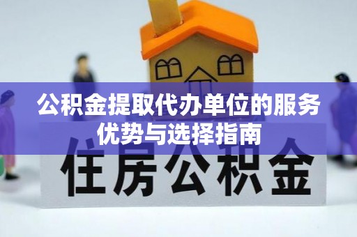 伊吾公积金提取代办单位的服务优势与选择指南
