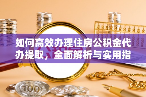 伊吾如何高效办理住房公积金代办提取，全面解析与实用指南